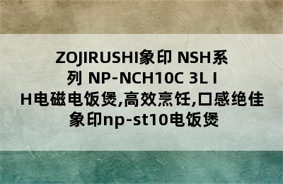 ZOJIRUSHI象印 NSH系列 NP-NCH10C 3L IH电磁电饭煲,高效烹饪,口感绝佳 象印np-st10电饭煲